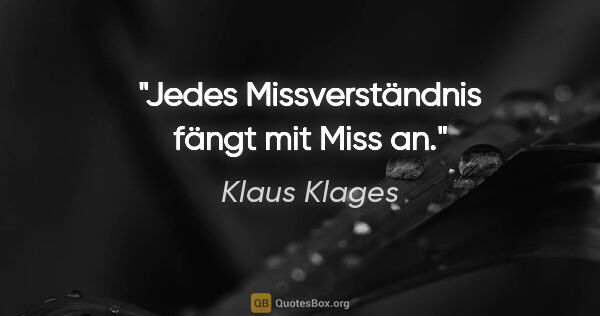 Klaus Klages Zitat: "Jedes Missverständnis fängt mit Miss an."