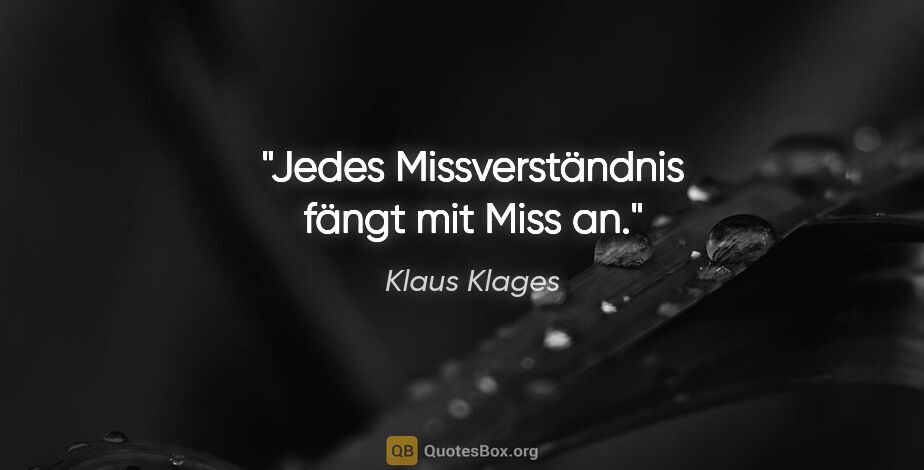 Klaus Klages Zitat: "Jedes Missverständnis fängt mit Miss an."
