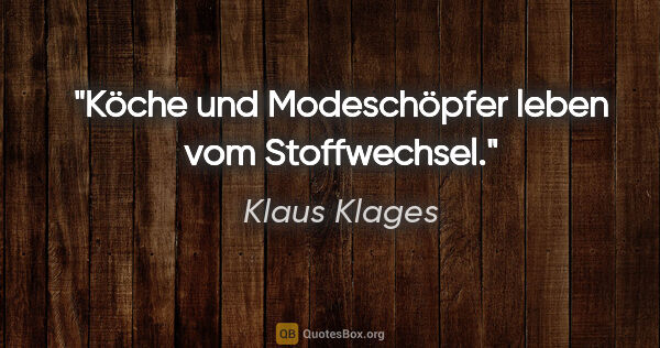 Klaus Klages Zitat: "Köche und Modeschöpfer leben vom Stoffwechsel."