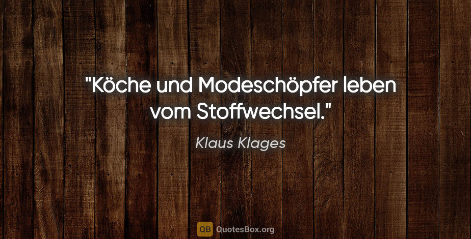 Klaus Klages Zitat: "Köche und Modeschöpfer leben vom Stoffwechsel."