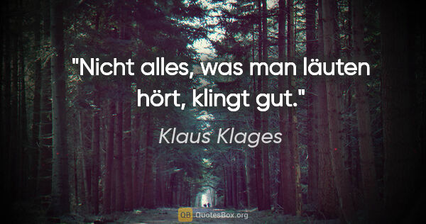 Klaus Klages Zitat: "Nicht alles, was man läuten hört, klingt gut."