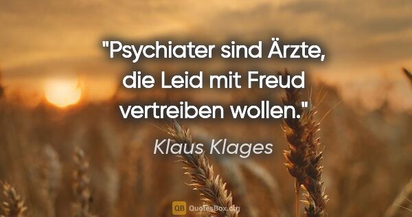 Klaus Klages Zitat: "Psychiater sind Ärzte, die Leid mit Freud vertreiben wollen."