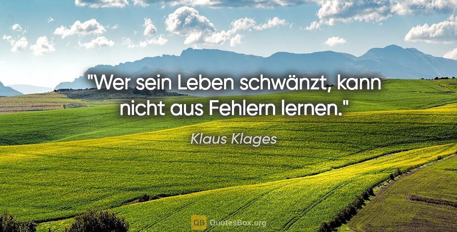 Klaus Klages Zitat: "Wer sein Leben schwänzt, kann nicht aus Fehlern lernen."