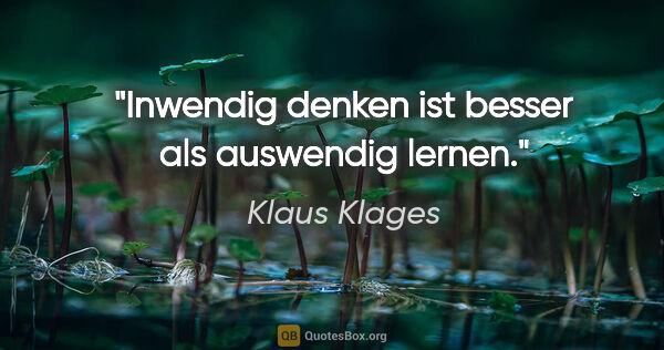 Klaus Klages Zitat: "Inwendig denken ist besser als auswendig lernen."