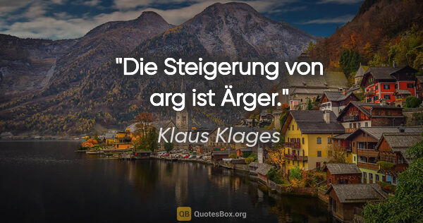Klaus Klages Zitat: "Die Steigerung von arg ist Ärger."