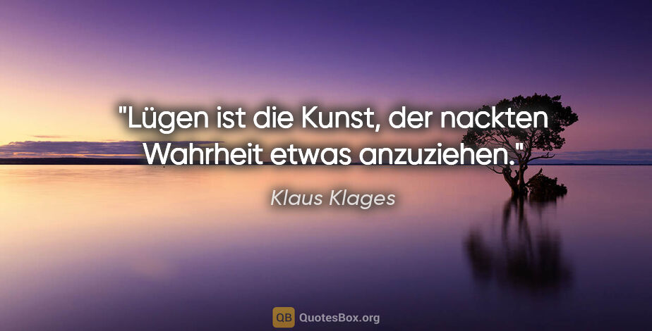 Klaus Klages Zitat: "Lügen ist die Kunst, der nackten Wahrheit etwas anzuziehen."