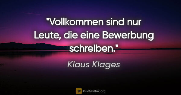 Klaus Klages Zitat: "Vollkommen sind nur Leute, die eine Bewerbung schreiben."