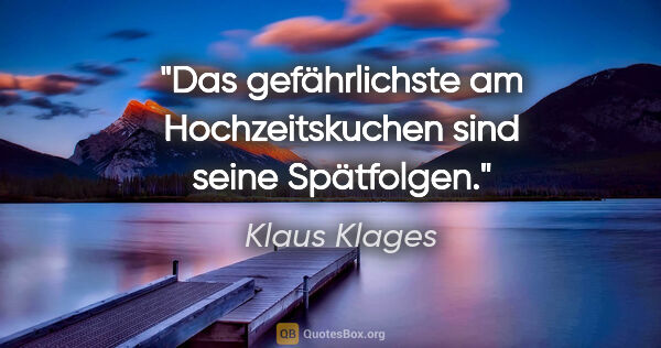 Klaus Klages Zitat: "Das gefährlichste am Hochzeitskuchen sind seine Spätfolgen."