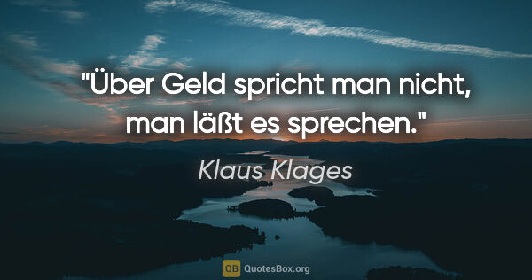 Klaus Klages Zitat: "Über Geld spricht man nicht, man läßt es sprechen."