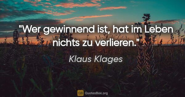 Klaus Klages Zitat: "Wer gewinnend ist, hat im Leben nichts zu verlieren."