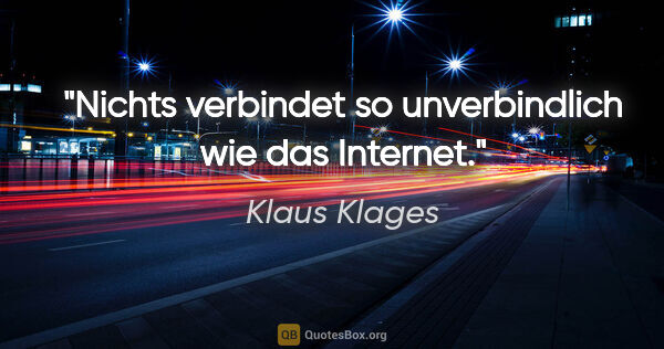 Klaus Klages Zitat: "Nichts verbindet so unverbindlich wie das Internet."