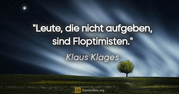 Klaus Klages Zitat: "Leute, die nicht aufgeben, sind Floptimisten."