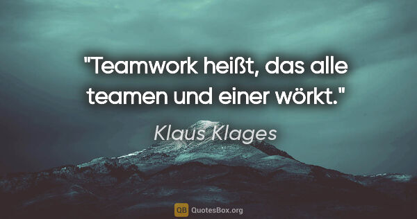 Klaus Klages Zitat: "Teamwork heißt, das alle teamen und einer wörkt."