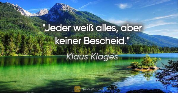 Klaus Klages Zitat: "Jeder weiß alles, aber keiner Bescheid."