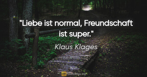 Klaus Klages Zitat: "Liebe ist normal, Freundschaft ist super."