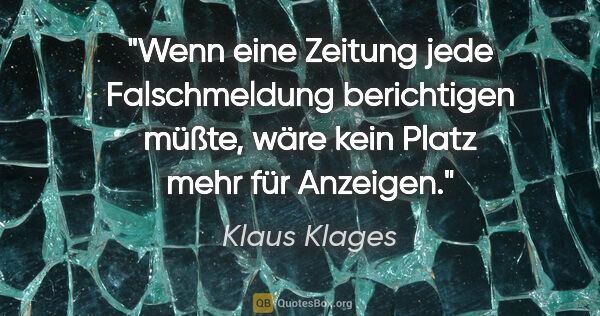 Klaus Klages Zitat: "Wenn eine Zeitung jede Falschmeldung berichtigen müßte, wäre..."