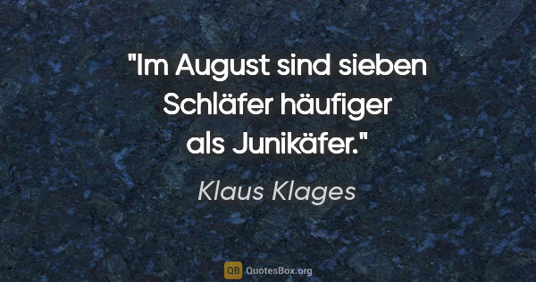 Klaus Klages Zitat: "Im August sind sieben Schläfer
häufiger als Junikäfer."