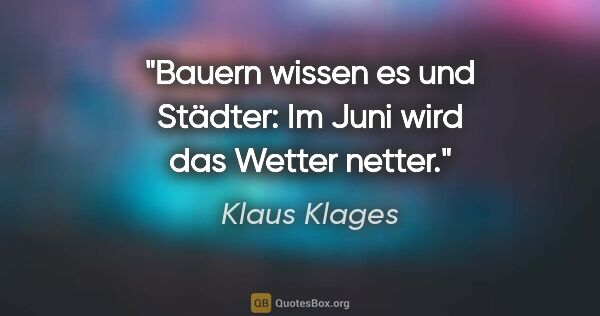 Klaus Klages Zitat: "Bauern wissen es und Städter:
Im Juni wird das Wetter netter."