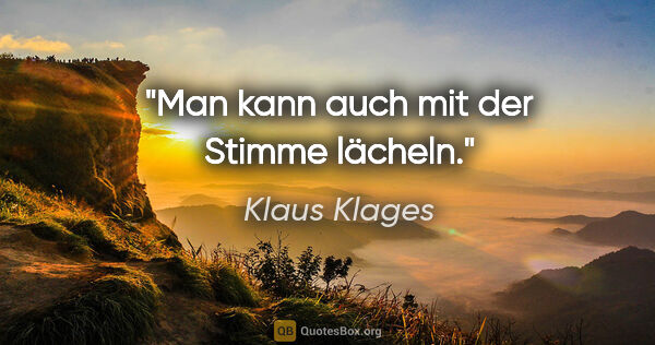 Klaus Klages Zitat: "Man kann auch mit der Stimme lächeln."