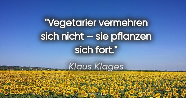 Klaus Klages Zitat: "Vegetarier vermehren sich nicht – sie pflanzen sich fort."