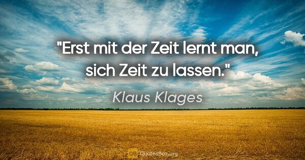 Klaus Klages Zitat: "Erst mit der Zeit lernt man, sich Zeit zu lassen."