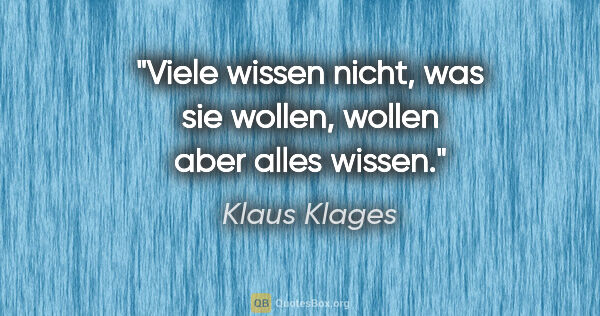 Klaus Klages Zitat: "Viele wissen nicht, was sie wollen, wollen aber alles wissen."
