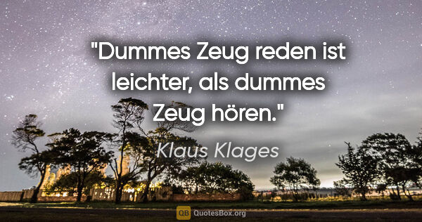 Klaus Klages Zitat: "Dummes Zeug reden ist leichter, als dummes Zeug hören."