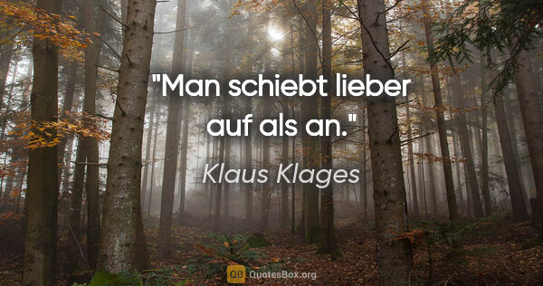 Klaus Klages Zitat: "Man schiebt lieber auf als an."