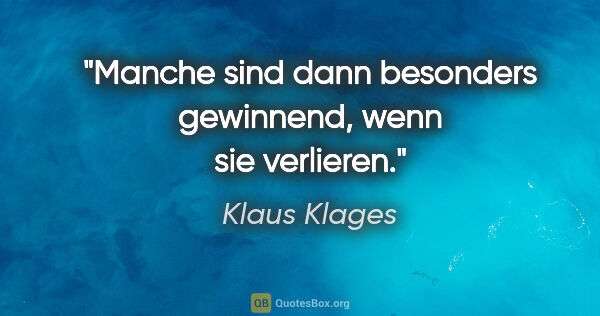 Klaus Klages Zitat: "Manche sind dann besonders gewinnend, wenn sie verlieren."
