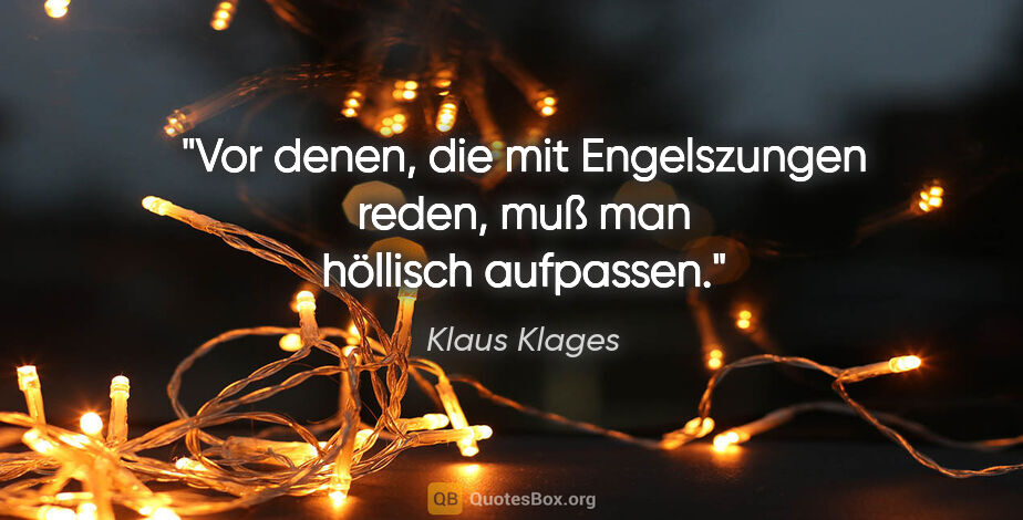 Klaus Klages Zitat: "Vor denen, die mit Engelszungen reden, muß man höllisch..."