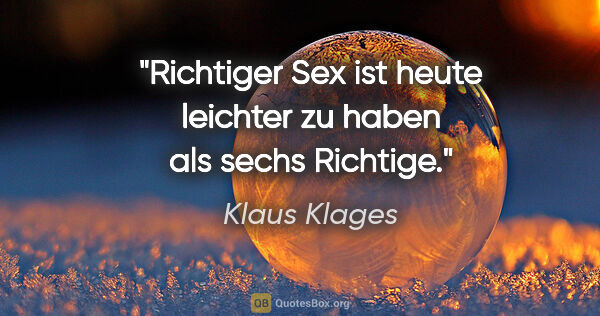 Klaus Klages Zitat: "Richtiger Sex ist heute leichter zu haben als sechs Richtige."