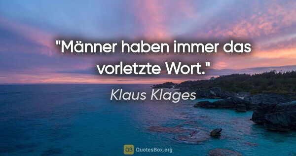 Klaus Klages Zitat: "Männer haben immer das vorletzte Wort."