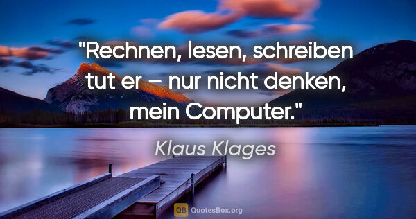 Klaus Klages Zitat: "Rechnen, lesen, schreiben tut er –
nur nicht denken, mein..."