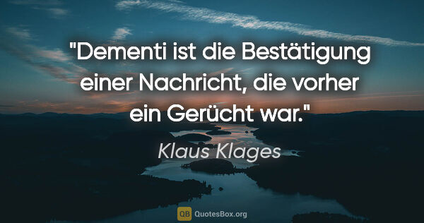 Klaus Klages Zitat: "Dementi ist die Bestätigung einer Nachricht,
die vorher ein..."