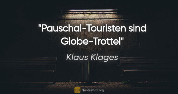 Klaus Klages Zitat: "Pauschal-Touristen sind
Globe-Trottel"