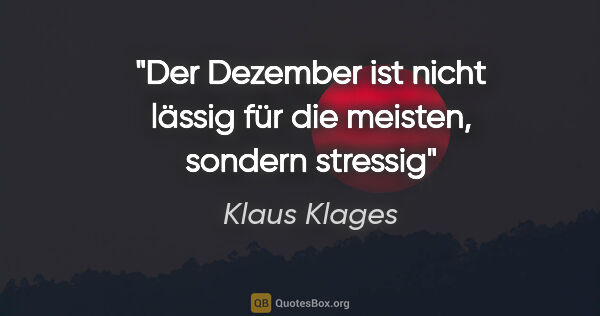 Klaus Klages Zitat: "Der Dezember ist nicht lässig
für die meisten, sondern stressig"