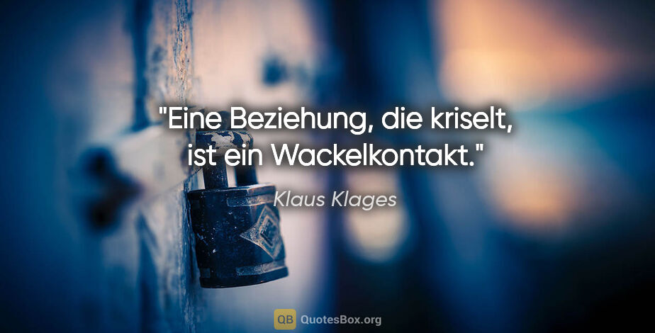 Klaus Klages Zitat: "Eine Beziehung, die kriselt,
ist ein Wackelkontakt."