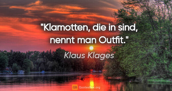 Klaus Klages Zitat: "Klamotten, die »in« sind,
nennt man Outfit."