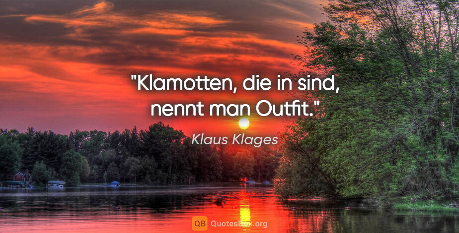 Klaus Klages Zitat: "Klamotten, die »in« sind,
nennt man Outfit."