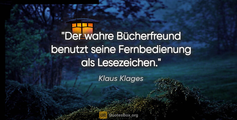 Klaus Klages Zitat: "Der wahre Bücherfreund benutzt seine Fernbedienung als..."