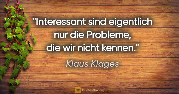 Klaus Klages Zitat: "Interessant sind eigentlich nur die Probleme, die wir nicht..."