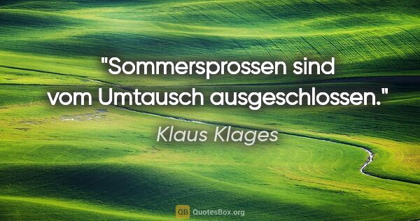 Klaus Klages Zitat: "Sommersprossen sind vom Umtausch ausgeschlossen."