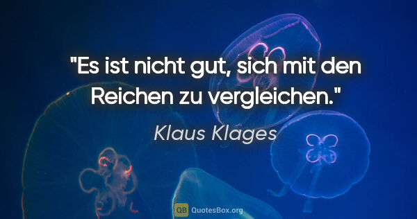 Klaus Klages Zitat: "Es ist nicht gut, sich mit den Reichen zu vergleichen."