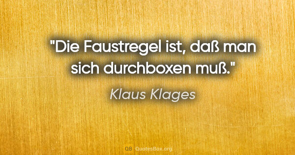 Klaus Klages Zitat: "Die Faustregel ist, daß man sich durchboxen muß."