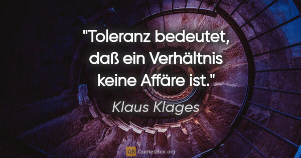 Klaus Klages Zitat: "Toleranz bedeutet, daß ein Verhältnis keine Affäre ist."