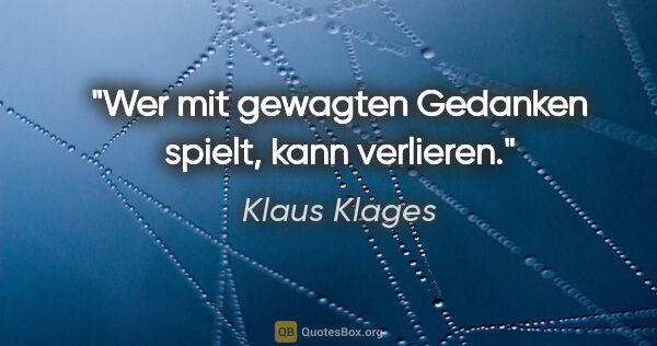 Klaus Klages Zitat: "Wer mit gewagten Gedanken spielt,
kann verlieren."