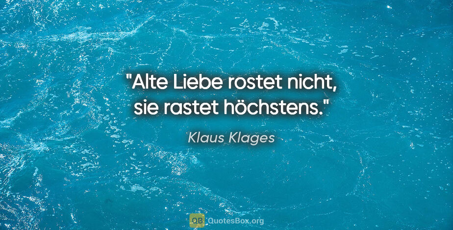 Klaus Klages Zitat: "Alte Liebe rostet nicht, sie rastet höchstens."