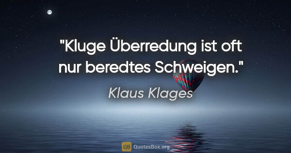 Klaus Klages Zitat: "Kluge Überredung ist oft nur beredtes Schweigen."