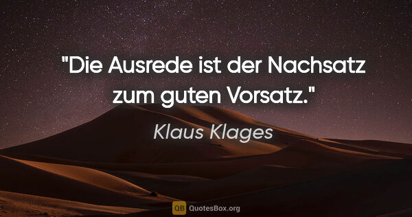 Klaus Klages Zitat: "Die Ausrede ist der Nachsatz
zum guten Vorsatz."