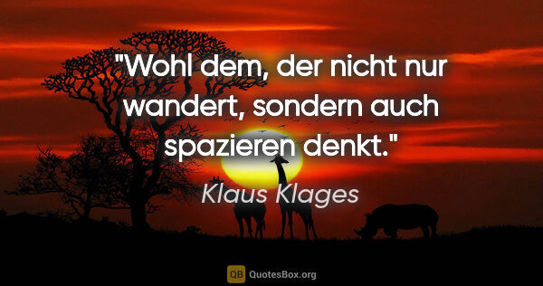 Klaus Klages Zitat: "Wohl dem, der nicht nur wandert,
sondern auch spazieren denkt."